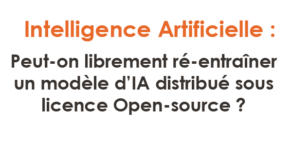 Intelligence Artificielle : Peut-on librement ré-entraîner un modèle d’IA distribué sous licence Open-source ?